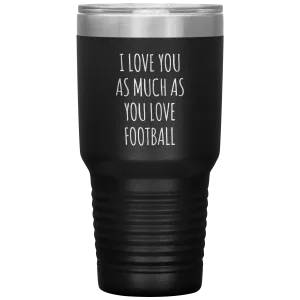 Football Gift for Boyfriend I Love You As Much As You Love Football Funny Tumbler Travel Coffee Cup 30oz BPA Free